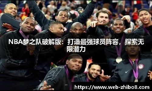 NBA梦之队破解版：打造最强球员阵容，探索无限潜力