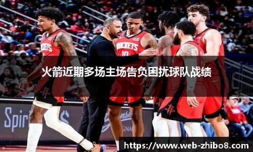 火箭近期多场主场告负困扰球队战绩