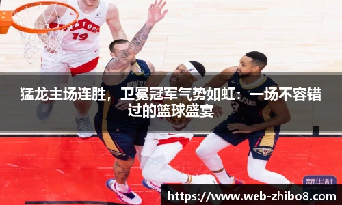 猛龙主场连胜，卫冕冠军气势如虹：一场不容错过的篮球盛宴