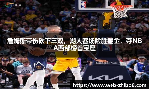 詹姆斯带伤砍下三双，湖人客场险胜掘金，夺NBA西部榜首宝座