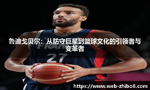 鲁迪戈贝尔：从防守巨星到篮球文化的引领者与变革者