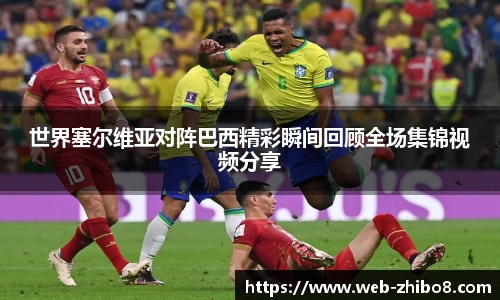 世界塞尔维亚对阵巴西精彩瞬间回顾全场集锦视频分享