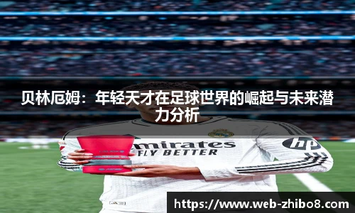 贝林厄姆：年轻天才在足球世界的崛起与未来潜力分析