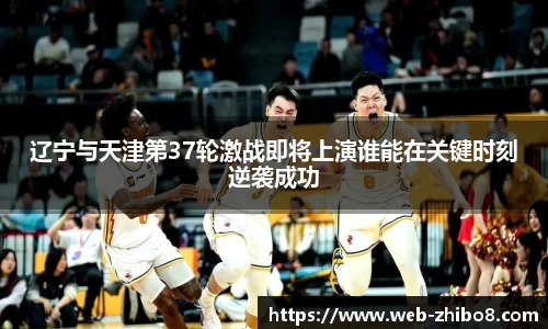 辽宁与天津第37轮激战即将上演谁能在关键时刻逆袭成功