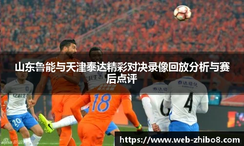 山东鲁能与天津泰达精彩对决录像回放分析与赛后点评