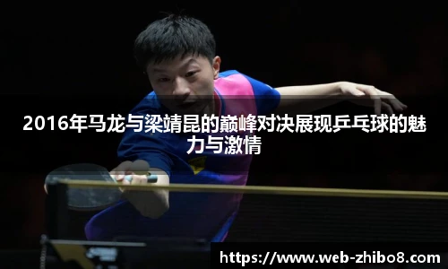 2016年马龙与梁靖昆的巅峰对决展现乒乓球的魅力与激情