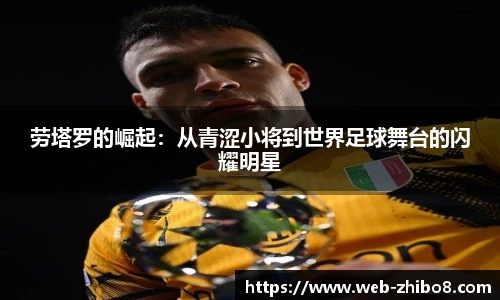 劳塔罗的崛起：从青涩小将到世界足球舞台的闪耀明星
