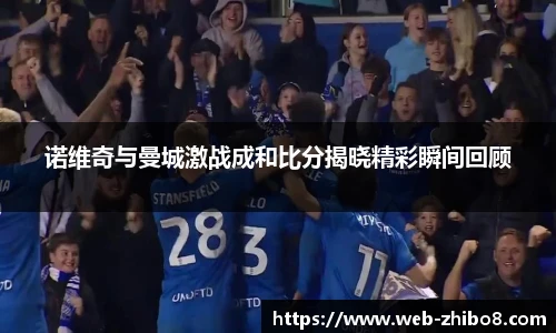 诺维奇与曼城激战成和比分揭晓精彩瞬间回顾
