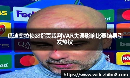 瓜迪奥拉愤怒指责裁判VAR失误影响比赛结果引发热议