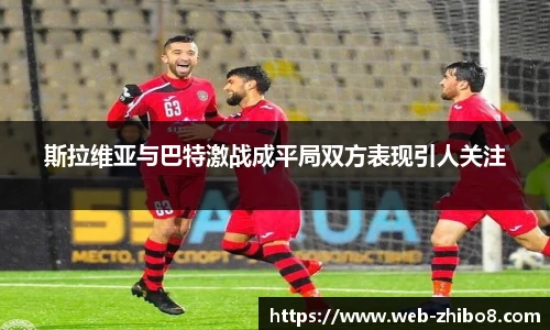 斯拉维亚与巴特激战成平局双方表现引人关注
