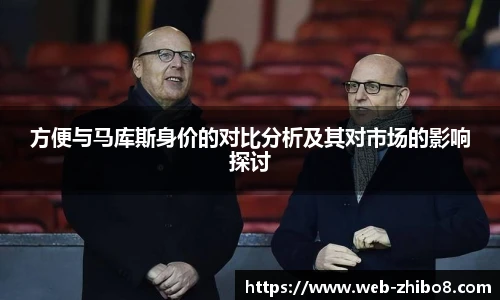 方便与马库斯身价的对比分析及其对市场的影响探讨