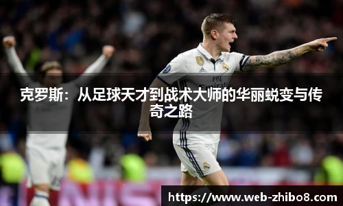 克罗斯：从足球天才到战术大师的华丽蜕变与传奇之路