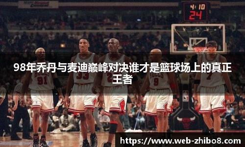98年乔丹与麦迪巅峰对决谁才是篮球场上的真正王者