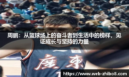 周鹏：从篮球场上的奋斗者到生活中的榜样，见证成长与坚持的力量
