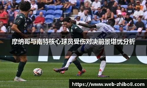 摩纳哥与南特核心球员受伤对决前景堪忧分析