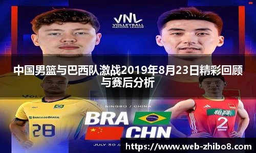中国男篮与巴西队激战2019年8月23日精彩回顾与赛后分析