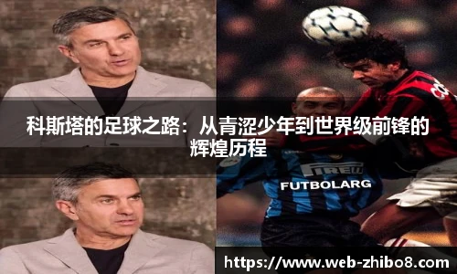 科斯塔的足球之路：从青涩少年到世界级前锋的辉煌历程