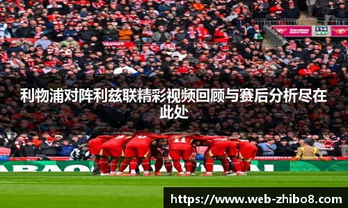 利物浦对阵利兹联精彩视频回顾与赛后分析尽在此处